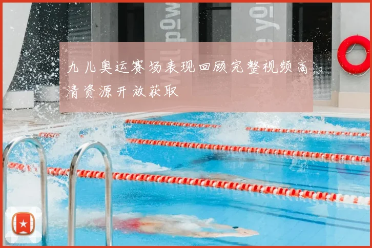 九儿奥运赛场表现回顾完整视频高清资源开放获取