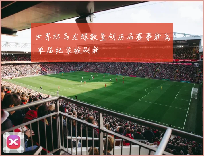 世界杯乌龙球数量创历届赛事新高 单届纪录被刷新